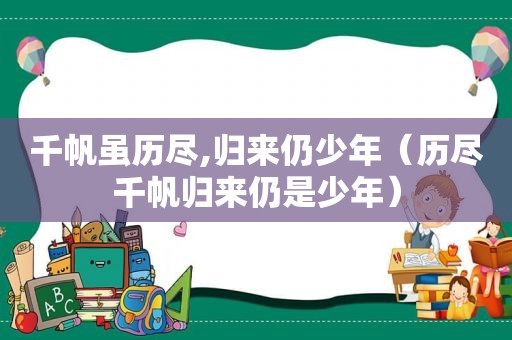 千帆虽历尽,归来仍少年（历尽千帆归来仍是少年）
