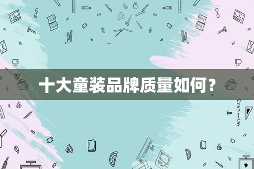 十大童装品牌质量如何？