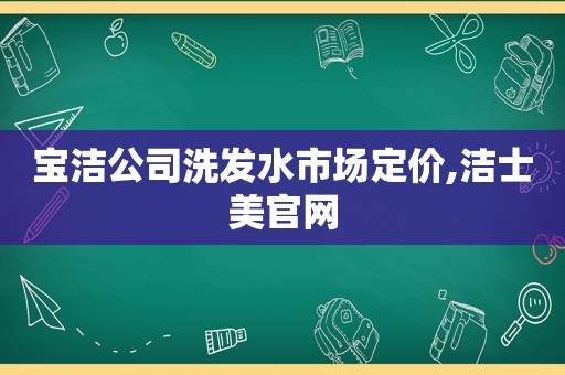 宝洁公司洗发水市场定价,洁士美官网