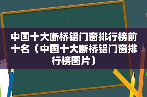 中国十大断桥铝门窗排行榜前十名（中国十大断桥铝门窗排行榜图片）