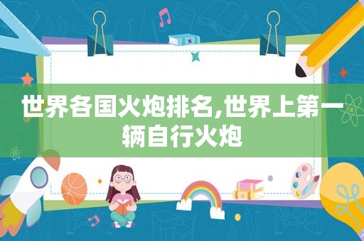 世界各国火炮排名,世界上第一辆自行火炮