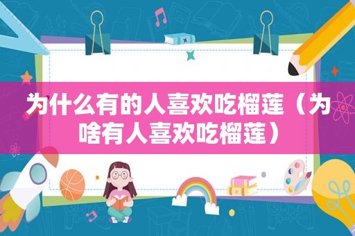 为什么有的人喜欢吃榴莲（为啥有人喜欢吃榴莲）