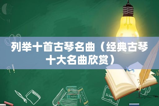 列举十首古琴名曲（经典古琴十大名曲欣赏）