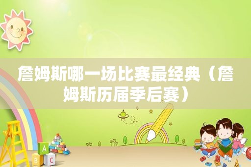 詹姆斯哪一场比赛最经典（詹姆斯历届季后赛）