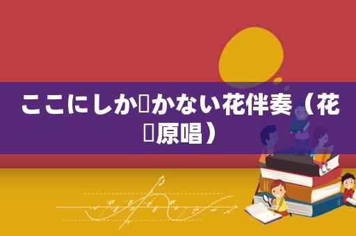 ここにしか咲かない花伴奏（花咲原唱）
