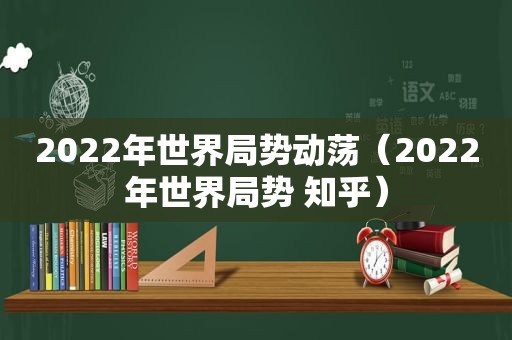 2022年世界局势动荡（2022年世界局势 知乎）