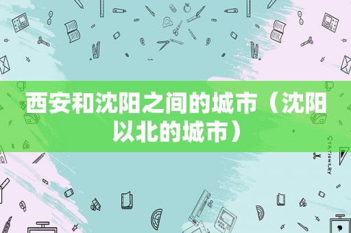 西安和沈阳之间的城市（沈阳以北的城市）