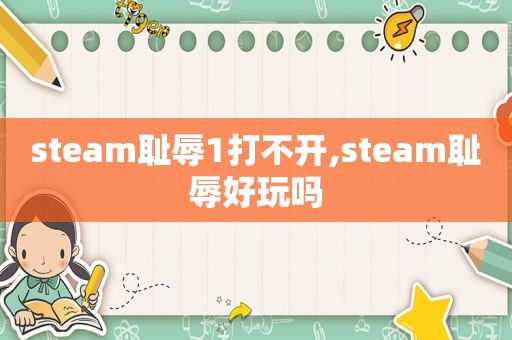 steam耻辱1打不开,steam耻辱好玩吗