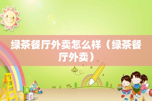 绿茶餐厅外卖怎么样（绿茶餐厅外卖）