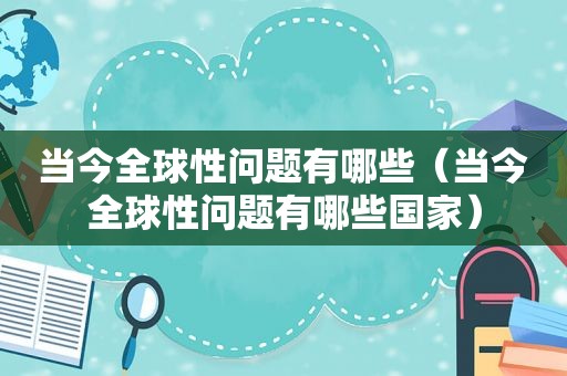 当今全球性问题有哪些（当今全球性问题有哪些国家）
