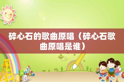 碎心石的歌曲原唱（碎心石歌曲原唱是谁）