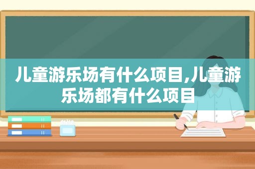 儿童游乐场有什么项目,儿童游乐场都有什么项目