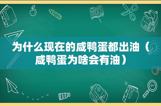 为什么现在的咸鸭蛋都出油（咸鸭蛋为啥会有油）