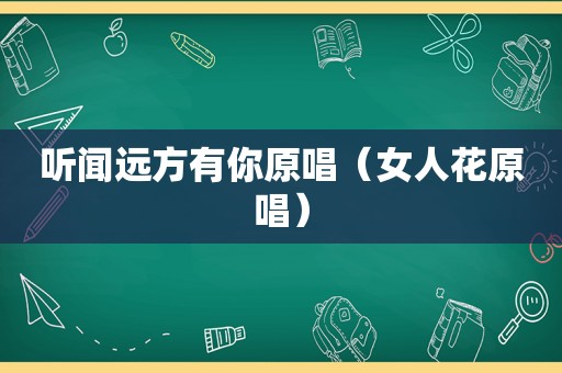 听闻远方有你原唱（女人花原唱）