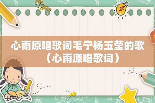 心雨原唱歌词毛宁杨玉莹的歌（心雨原唱歌词）