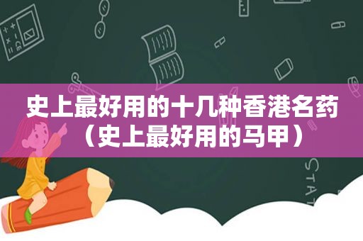 史上最好用的十几种香港名药（史上最好用的马甲）