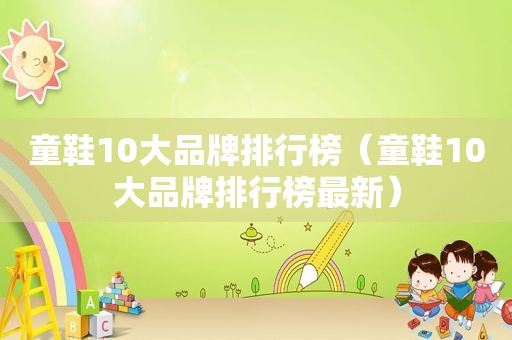 童鞋10大品牌排行榜（童鞋10大品牌排行榜最新）