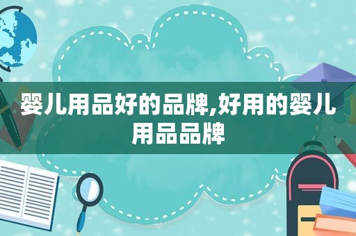 婴儿用品好的品牌,好用的婴儿用品品牌