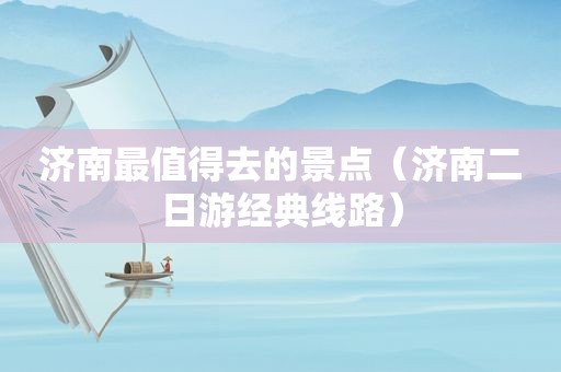 济南最值得去的景点（济南二日游经典线路）