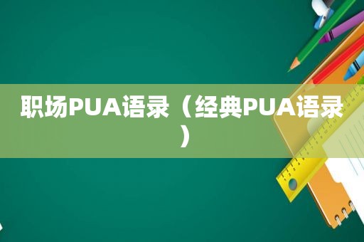 职场PUA语录（经典PUA语录）