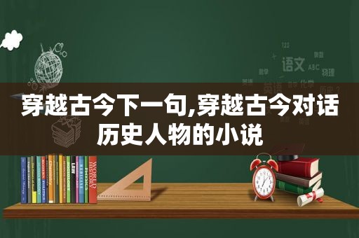 穿越古今下一句,穿越古今对话历史人物的小说