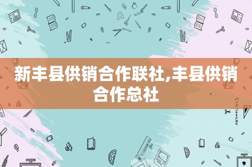 新丰县供销合作联社,丰县供销合作总社