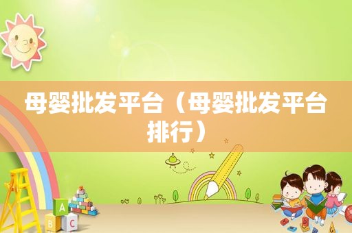 母婴批发平台（母婴批发平台排行）