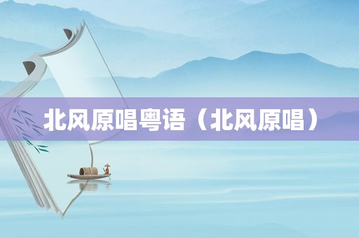 北风原唱粤语（北风原唱）