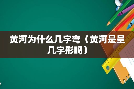 黄河为什么几字弯（黄河是呈几字形吗）