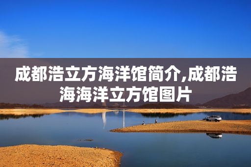 成都浩立方海洋馆简介,成都浩海海洋立方馆图片