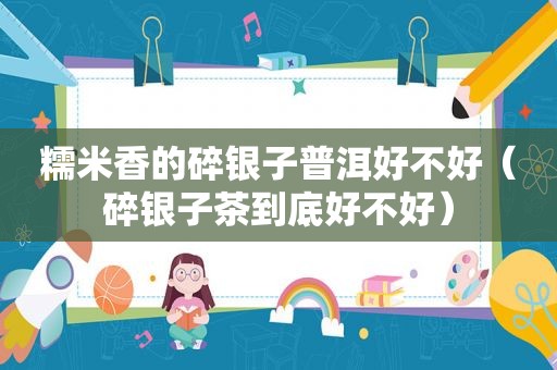 糯米香的碎银子普洱好不好（碎银子茶到底好不好）