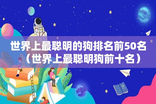 世界上最聪明的狗排名前50名（世界上最聪明狗前十名）
