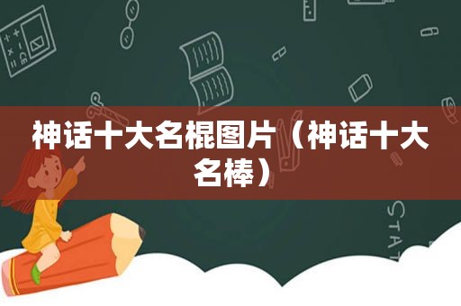 神话十大名棍图片（神话十大名棒）