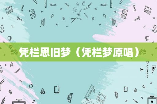 凭栏思旧梦（凭栏梦原唱）