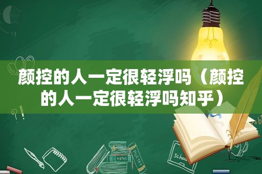 颜控的人一定很轻浮吗（颜控的人一定很轻浮吗知乎）