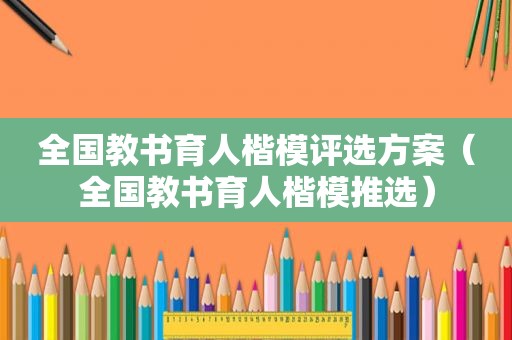 全国教书育人楷模评选方案（全国教书育人楷模推选）