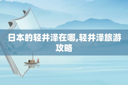日本的轻井泽在哪,轻井泽旅游攻略