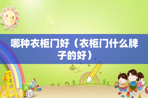 哪种衣柜门好（衣柜门什么牌子的好）