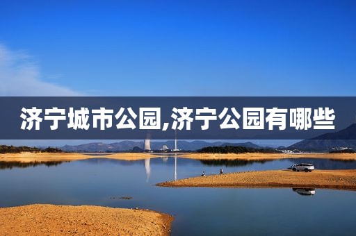 济宁城市公园,济宁公园有哪些