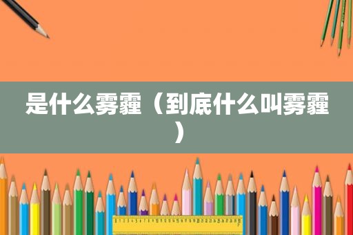 是什么雾霾（到底什么叫雾霾）