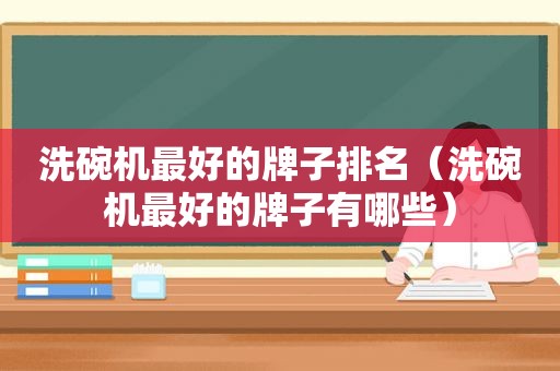洗碗机最好的牌子排名（洗碗机最好的牌子有哪些）
