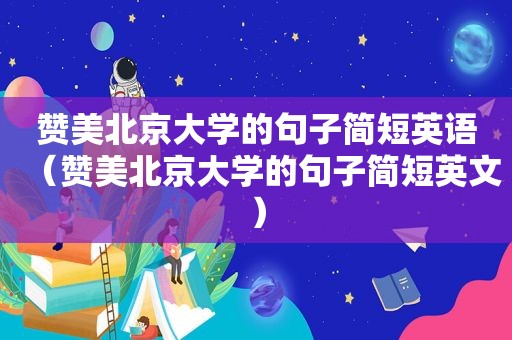 赞美北京大学的句子简短英语（赞美北京大学的句子简短英文）