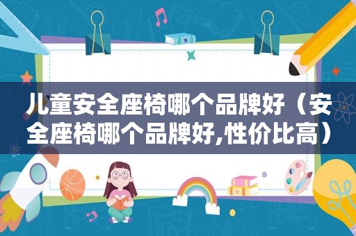 儿童安全座椅哪个品牌好（安全座椅哪个品牌好,性价比高）