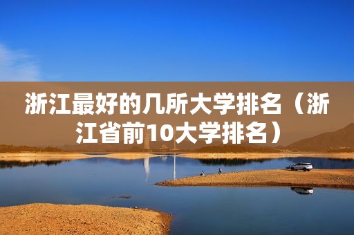 浙江最好的几所大学排名（浙江省前10大学排名）