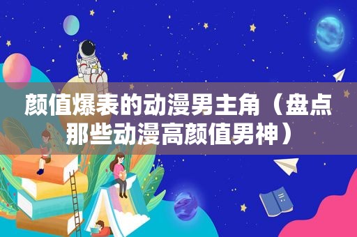 颜值爆表的动漫男主角（盘点那些动漫高颜值男神）