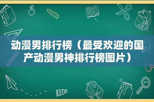 动漫男排行榜（最受欢迎的国产动漫男神排行榜图片）