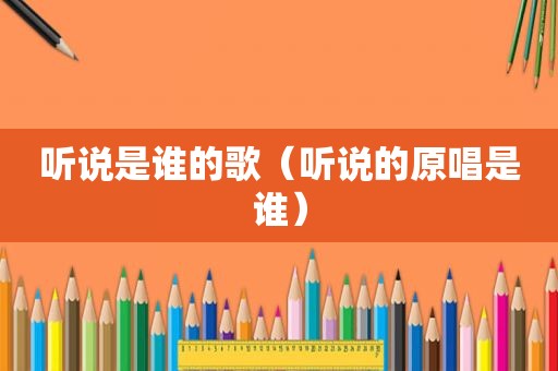 听说是谁的歌（听说的原唱是谁）