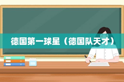 德国第一球星（德国队天才）