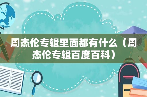 周杰伦专辑里面都有什么（周杰伦专辑百度百科）