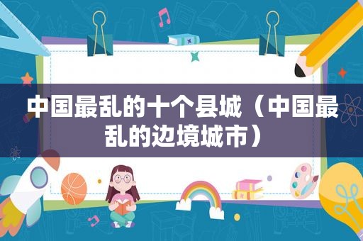 中国最乱的十个县城（中国最乱的边境城市）